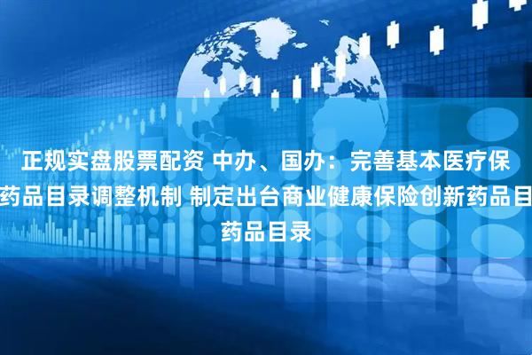 正规实盘股票配资 中办、国办：完善基本医疗保险药品目录调整机制 制定出台商业健康保险创新药品目录
