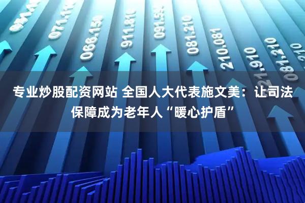 专业炒股配资网站 全国人大代表施文美：让司法保障成为老年人“暖心护盾”