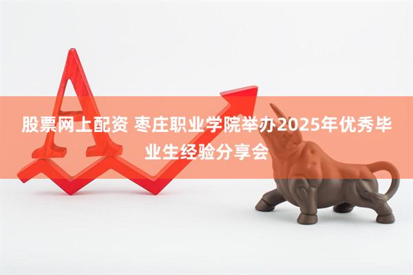 股票网上配资 枣庄职业学院举办2025年优秀毕业生经验分享会