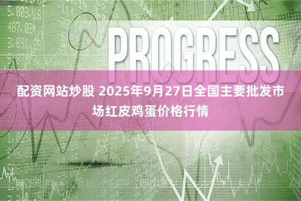 配资网站炒股 2025年9月27日全国主要批发市场红皮鸡蛋价格行情